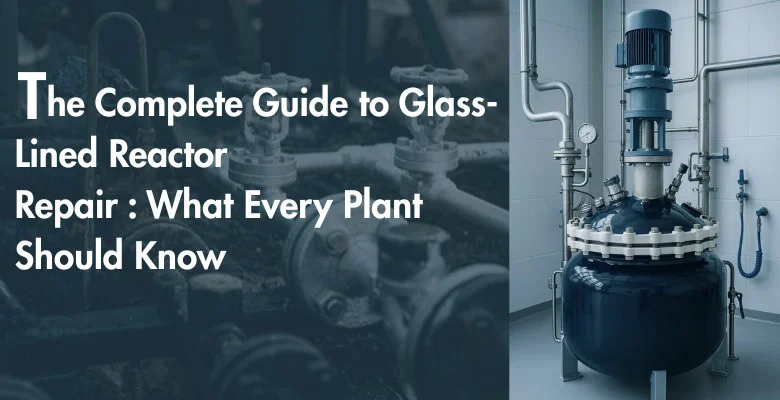 The Complete Guide to Glass-Lined Reactor Repair: What Every Plant Should Know